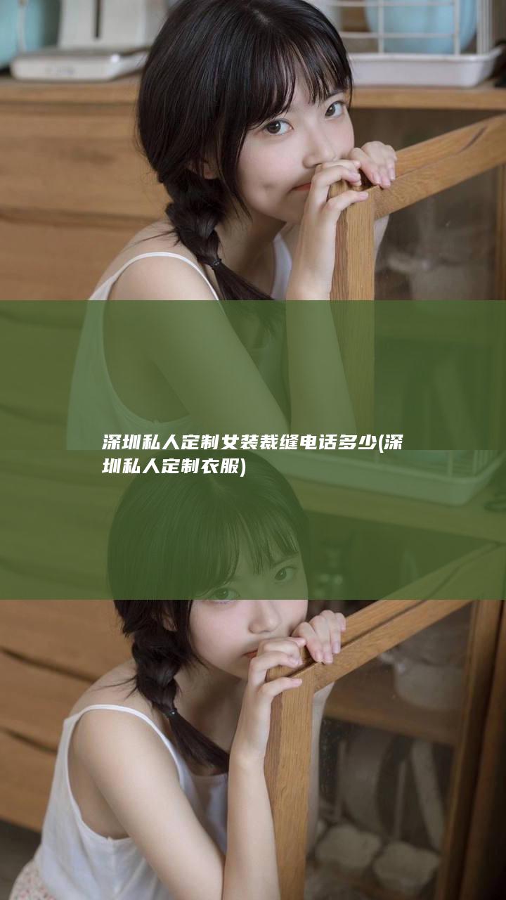 深圳私人定制女装裁缝电话多少 (深圳私人定制衣服)