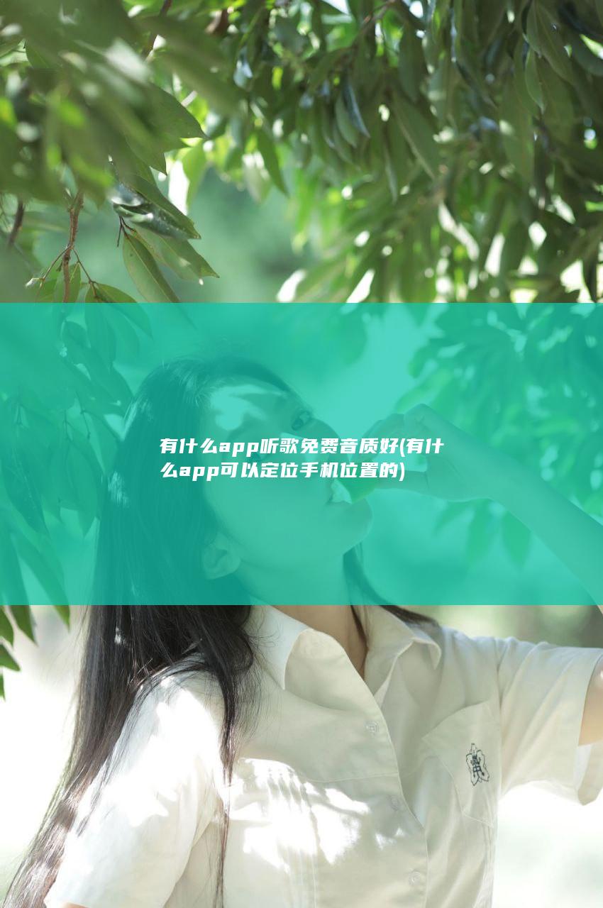 有什么app听歌免费 音质好 (有什么app可以定位手机位置的)